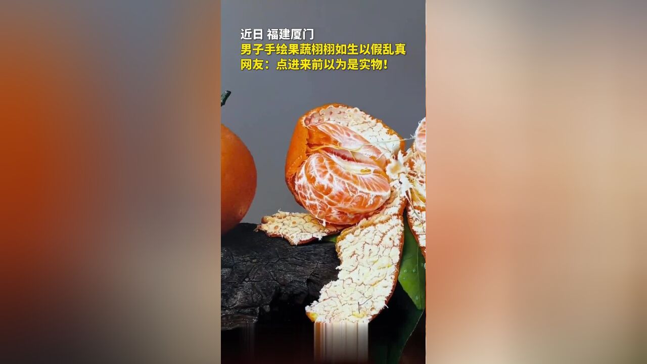 近日,福建厦门一男子手绘果蔬栩栩如生,网友:点进来前以为是实物