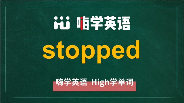 英语单词stopped是什么意思,同根词有吗,同近义词有哪些,相关短语呢,可以怎么使用,你知道吗