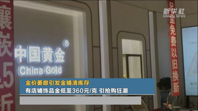 金价萎靡引发金铺清库存 有店铺饰品金低至360元/克 引抢购狂潮