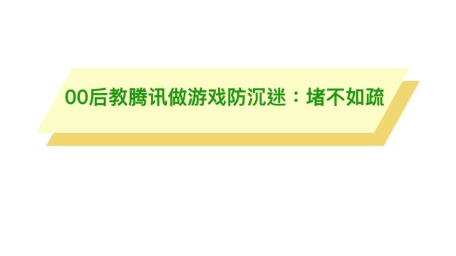 00后教腾讯做游戏防沉迷:堵不如疏