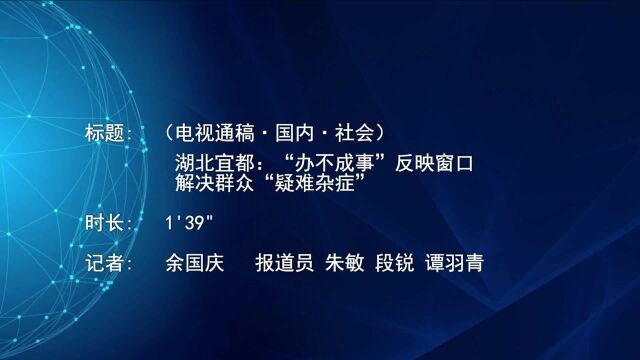 (电视通稿ⷥ›𝥆…ⷧ侤𜚩湖北宜都:“办不成事”反映窗口解决群众“疑难杂症”