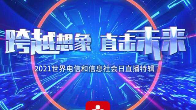 跨越想象 直击未来!2021年世界电信和信息社会日直播特辑