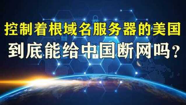 控制着根域名服务器的美国,到底能给中国断网吗?专家给出答案!