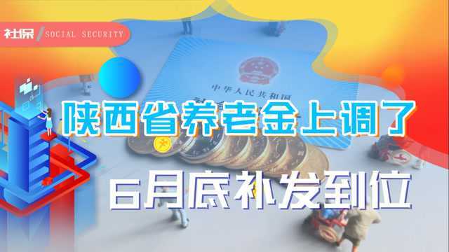 陕西省养老金上调方案公布,6月底补发到位,你能涨多少钱?