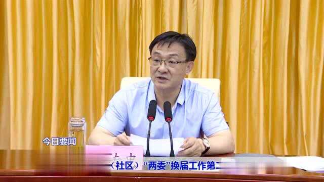 全市村(社区)“两委”换届工作第二次推进会议召开