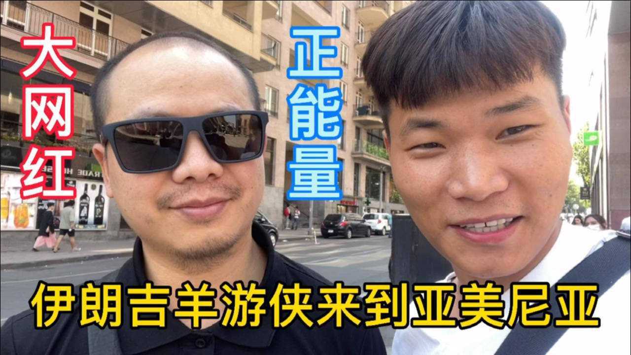 伊朗大网红博主吉羊游侠光临亚美尼亚传递正能量我们一起努力