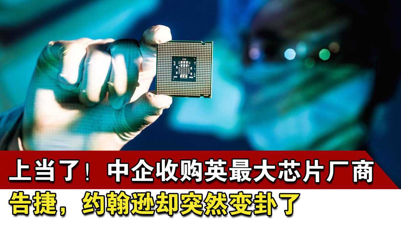 上当了!中企收购英最大芯片厂商告捷,约翰逊却突然变卦了