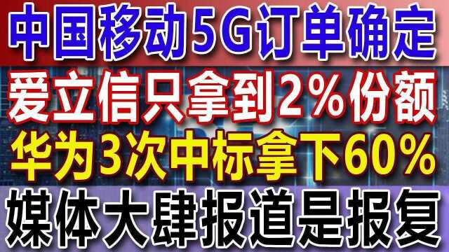 中国移动5G订单确定,爱立信只拿到2%份额,华为3次中标拿下60%,媒体大肆报道是报复