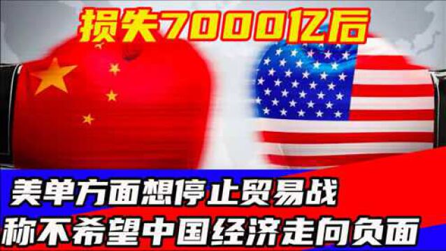 损失7000亿后,美单方面想停止贸易战,称不希望中国经济走向负面