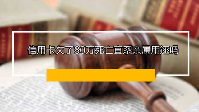 信用卡欠了八十万死亡直系亲属用还吗?