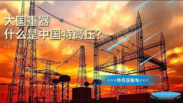 大国重器:什么是特高压输电?奋斗三十载,中国技术成为国际标准