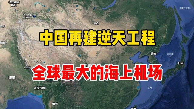 我国再建逆天工程,全球最大的海上机场