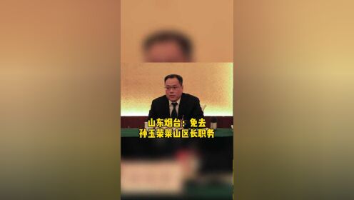 山东烟台:免去孙玉荣莱山区长职务