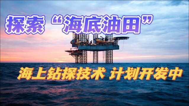 探索“海底油田”,海上钻探技术计划开发中