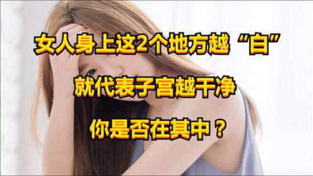 女人身上这2个地方越“白”,就代表子宫越干净,你是否在其中?