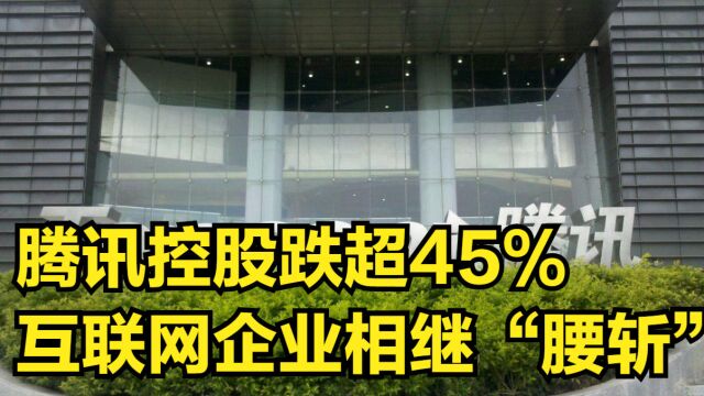 市场风向变脸,腾讯控股跌幅超45%,互联网企业相继“腰斩”