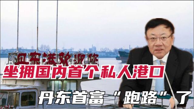 丹东首富“跑路”,曾坐拥国内首个“私人港口”,捐出善款近9000万