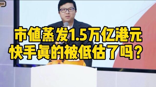 市值蒸发1.5万亿港元,快手真的被低估了吗?