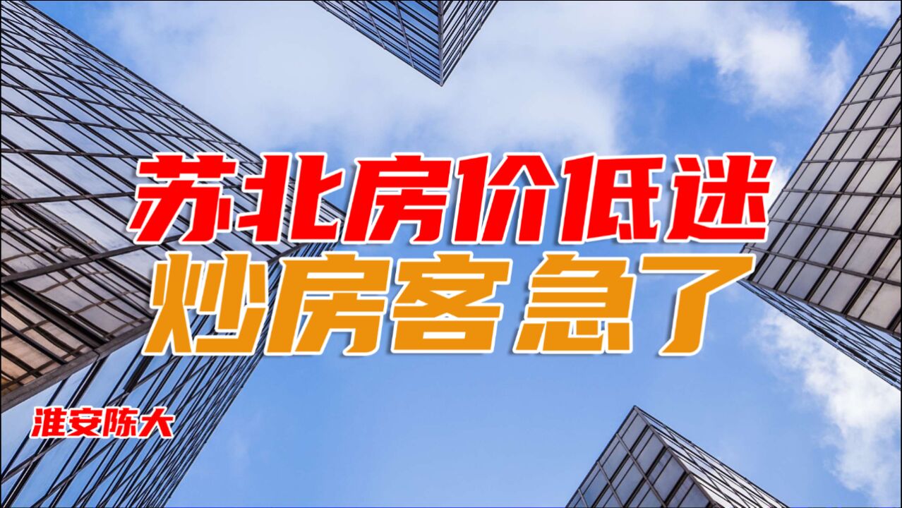 苏北房价低迷 部分中介炒房客别以爱家乡名义 逼迫大家接盘高房价