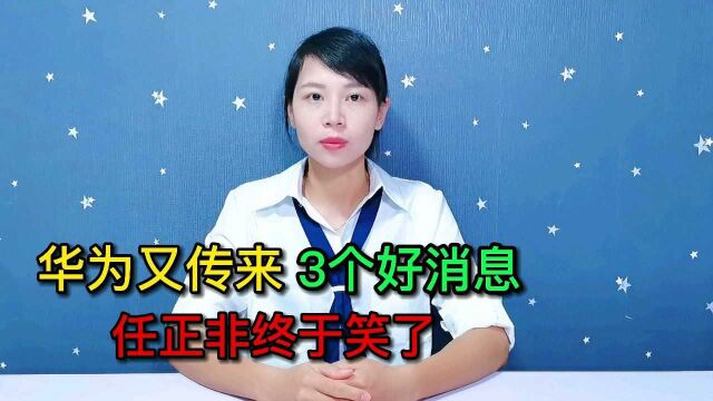 华为又传来3个好消息,这次任正非终于笑了,余承东也长舒一口气