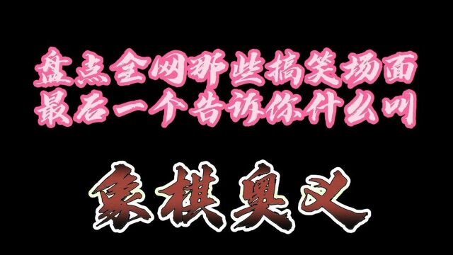 盘点全网那些搞笑场面—最后一个告诉你什么叫“象棋奥义”