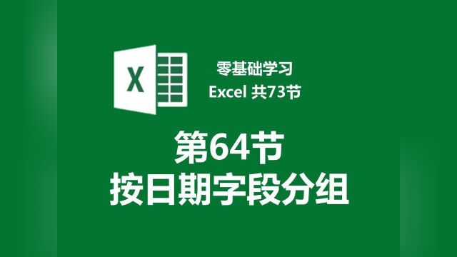 【零基础学习Excel 共73节】第64节 按日期字段分组的数据透视表