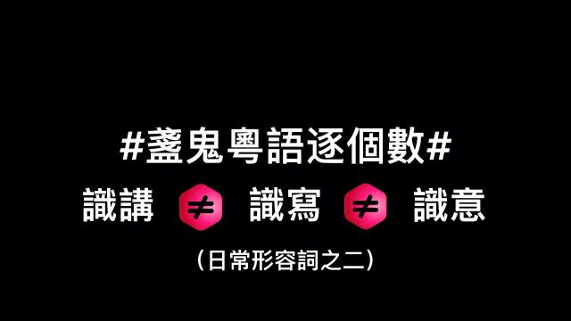 #盏鬼粤语逐个数#识讲未必识写未必识意思的粤语(日常形容词之二)