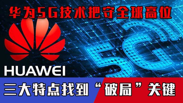 华为把守全球高位,5G技术进军新领域,三大特点找到“破局”关键