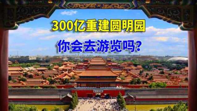 300亿重建圆明园,1比1还原90%的建筑,你会去游览吗?