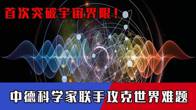 首次突破宇宙界限!中德科学家联手攻克世界难题,美眼红也没用