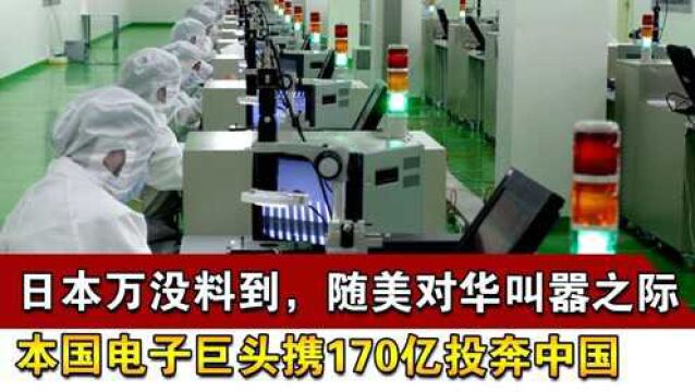 日本万没料到,随美对华叫嚣之际,本国电子巨头携170亿投奔中国