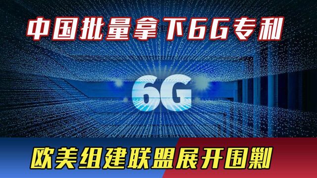 6G争夺战已经打响!中国批量拿下6G专利,欧美组建联盟展开围剿