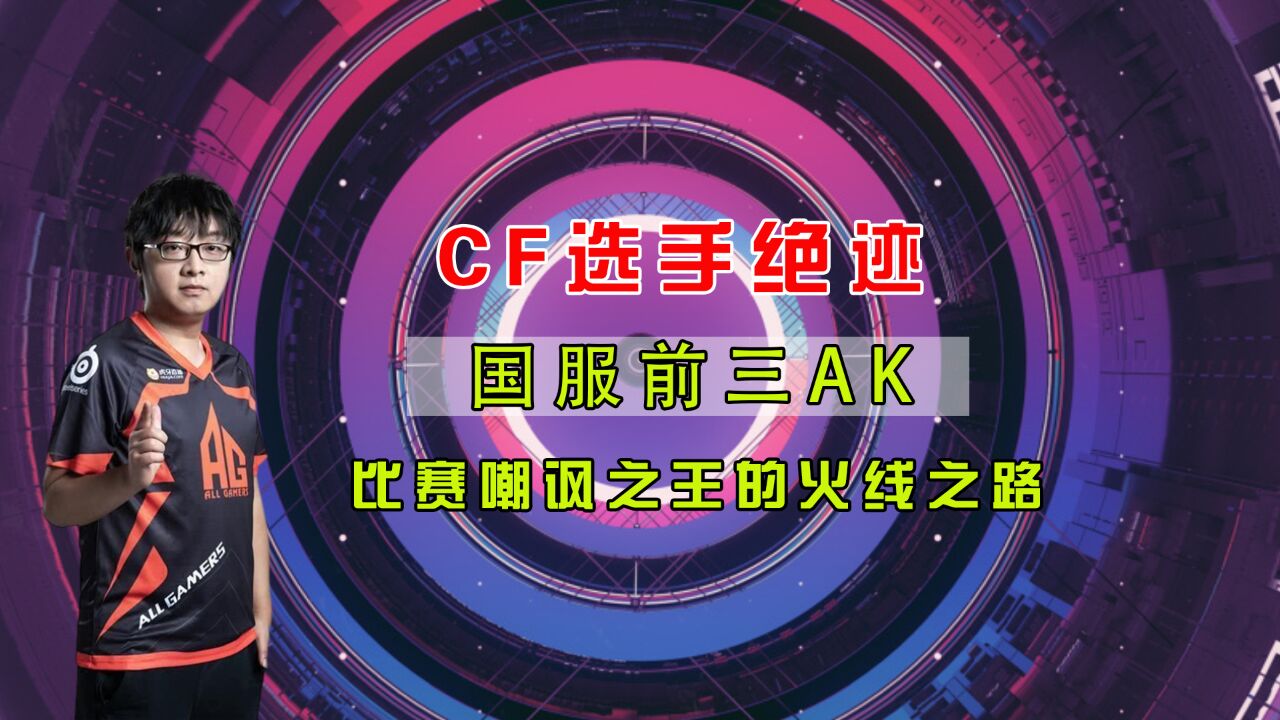 CF选手绝迹,国服前三AK,比赛嘲讽之王的火线之路