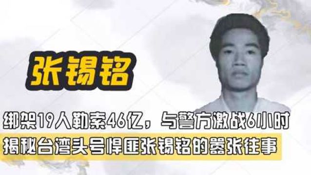 绑架19人勒索46亿,与警方激战6小时,揭秘台湾头号悍匪张锡铭的嚣张往事