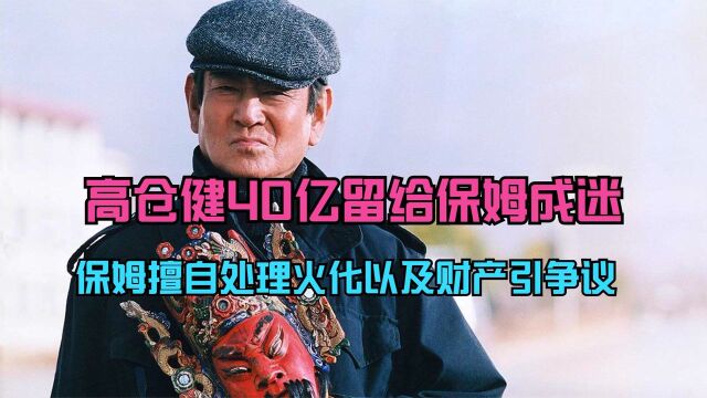 高仓健40亿遗产留给保姆成迷,保姆为何擅自火化以及处理所有资产