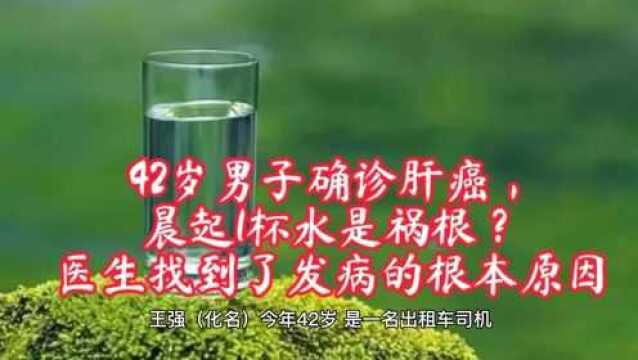 42岁男子确诊肝癌,晨起1杯水是祸根?医生找到了发病的根本原因