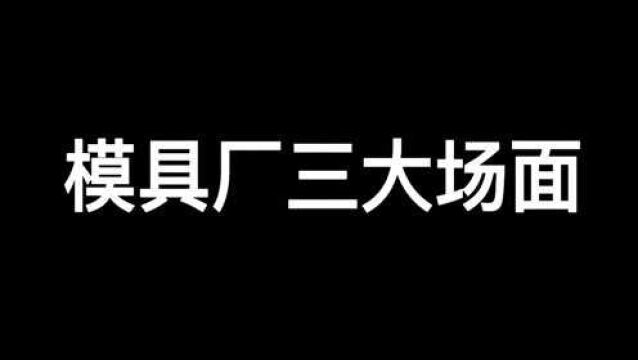 模具厂经典3大场面,你都知道几个?最后一个模具人终身难忘