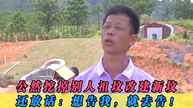 公然挖掉别人祖坟来改建新坟,还对村民放话:你想告我,就去告!