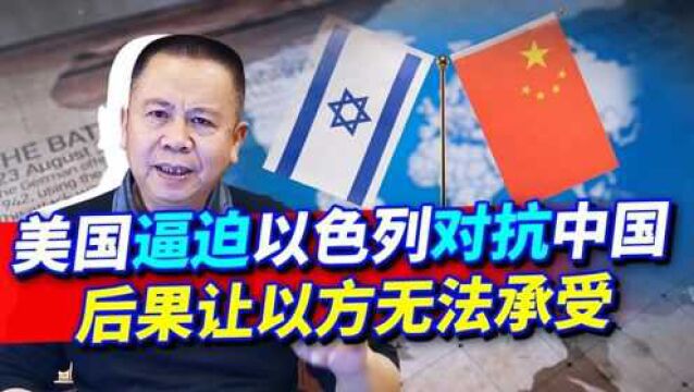 美国逼迫以色列选边站对抗中国,如果以色列屈从,将带来灭国风险