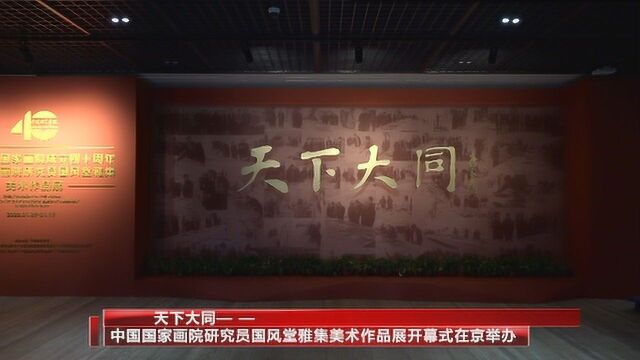 天下大同——中国国家画院研究员国风堂雅集美术作品展开幕式在京举办