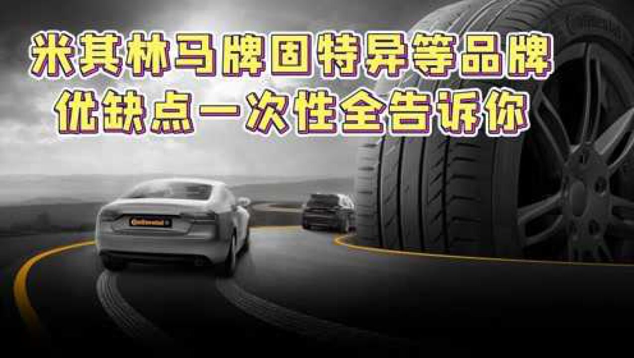 汽车轮胎怎么选?米其林马牌固特异等品牌优缺点,一次性全告诉你