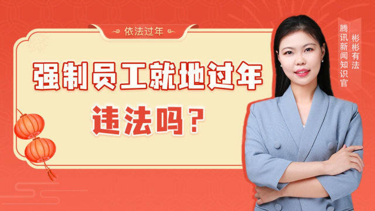 某知名招聘互联网公司,强制员工就地过年,违法吗?