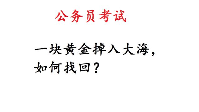 公务员考试题:一块黄金掉入大海,如何找回?