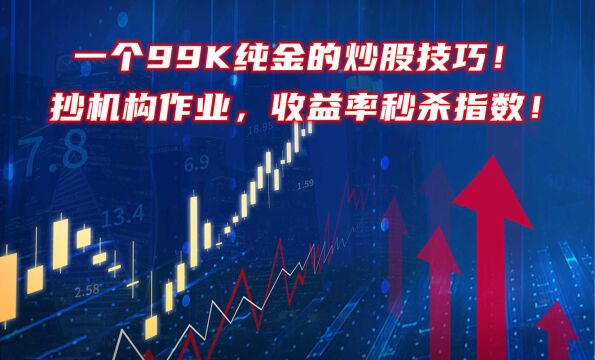 一个99K纯金的炒股技巧!抄机构作业,收益率秒杀各大指数!