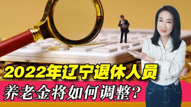 2022年,辽宁退休人员的养老金如何调整?算算你能涨多少钱