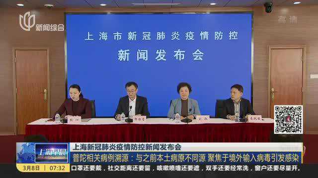 上海新冠肺炎疫情防控新闻发布会:普陀相关病例溯源——与之前本土病原不同源 聚焦于境外输入病毒引发感染