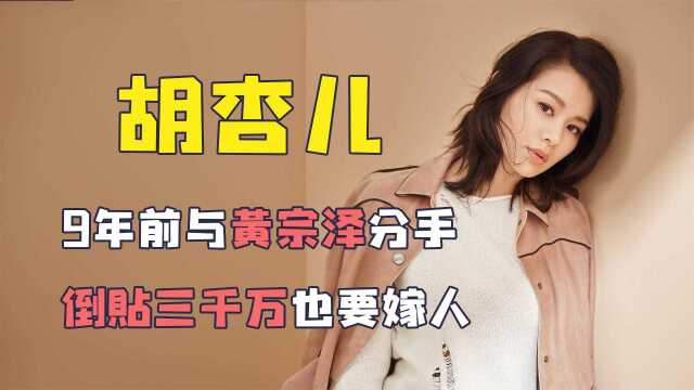 胡杏儿9年前与黄宗泽分手,倒贴三千万也要嫁人,如今怎么样了?