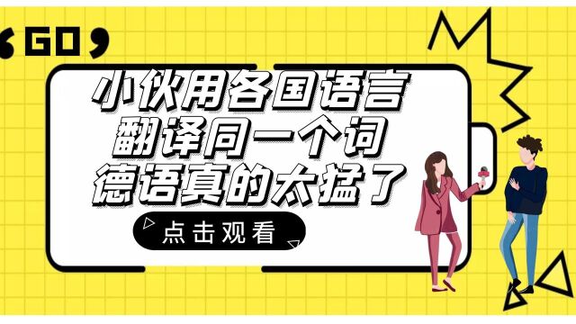 小伙用各国语言翻译同一个词,德语真的太猛了,语气生硬如干仗