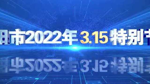 终于曝光!德阳市2022年3.15特别节目,关注德阳人身边的侵权行为!