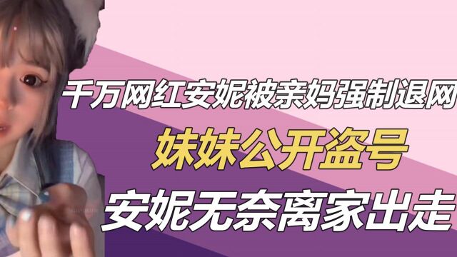 千万网红安妮被亲妈强制退网,妹妹公开盗号,安妮无奈离家出走